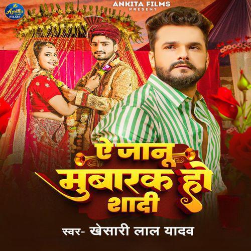 Ae Janu Mubarak Ho Shadi - Khesari Lal Yadav